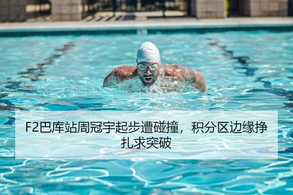 F2巴库站周冠宇起步遭碰撞，积分区边缘挣扎求突破